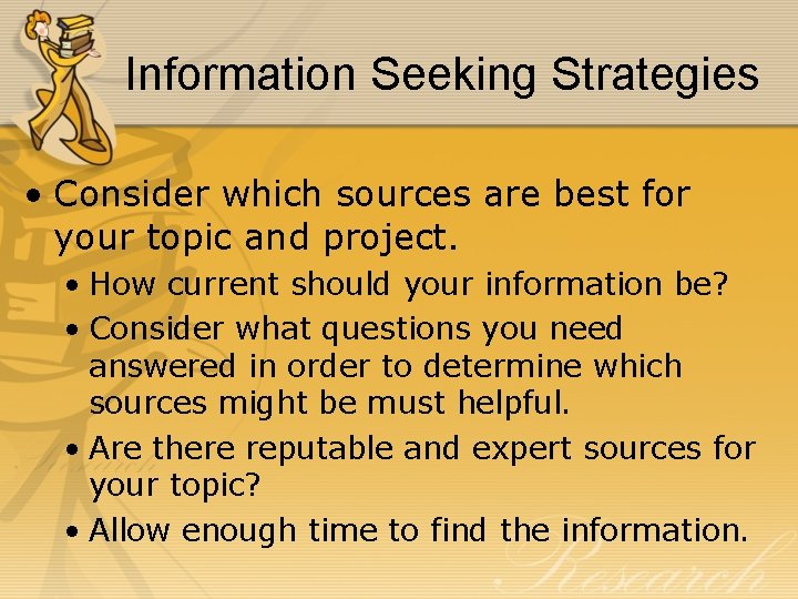 Information Seeking Strategies • Consider which sources are best for your topic and project.