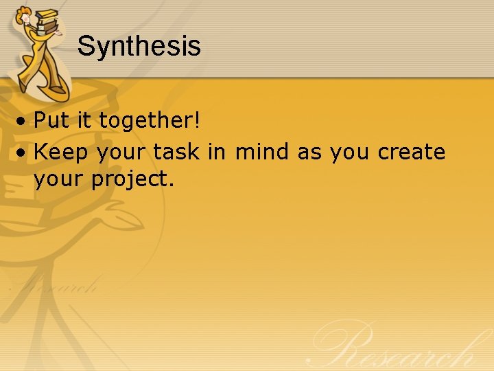 Synthesis • Put it together! • Keep your task in mind as you create