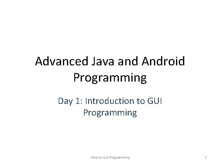 Advanced Java and Android Programming Day 1: Introduction to GUI Programming Intro to GUI