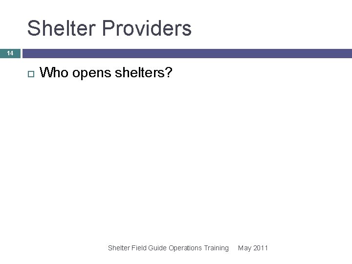 Shelter Providers 14 Who opens shelters? Shelter Field Guide Operations Training May 2011 Shelter Providers 14 Who opens shelters? Shelter Field Guide Operations Training May 2011