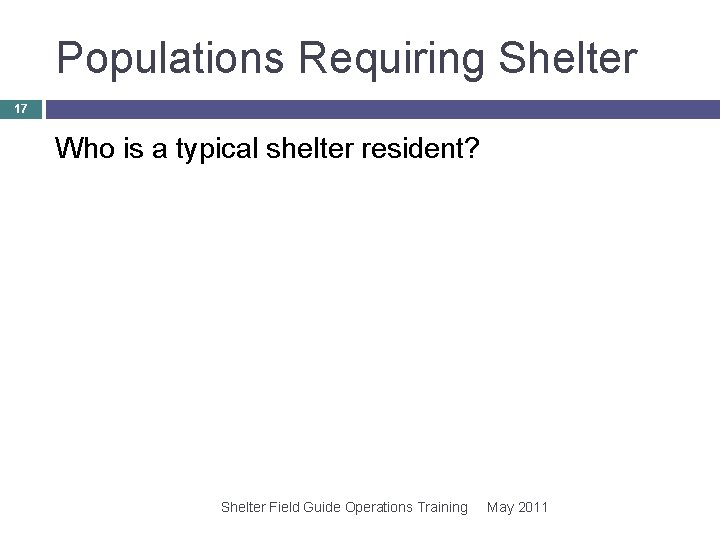 Populations Requiring Shelter 17 Who is a typical shelter resident? Shelter Field Guide Operations Populations Requiring Shelter 17 Who is a typical shelter resident? Shelter Field Guide Operations
