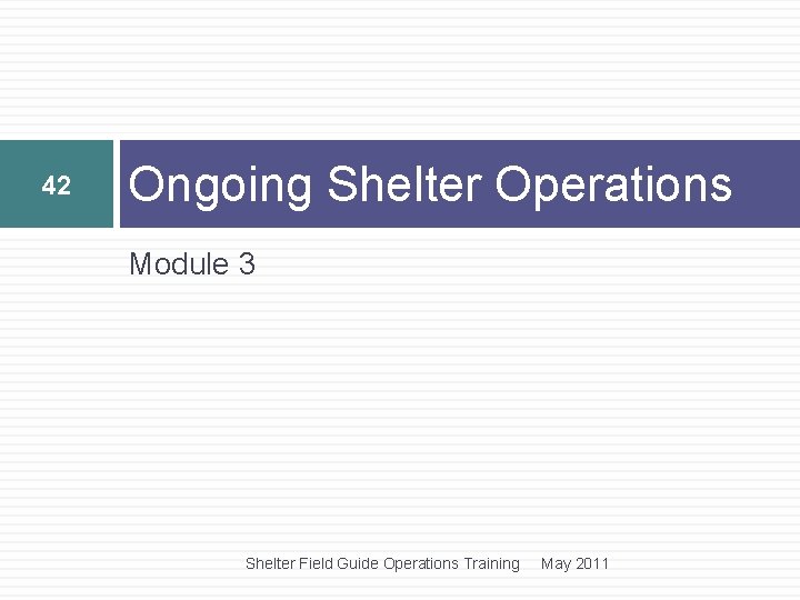 42 Ongoing Shelter Operations Module 3 Shelter Field Guide Operations Training May 2011 42 Ongoing Shelter Operations Module 3 Shelter Field Guide Operations Training May 2011