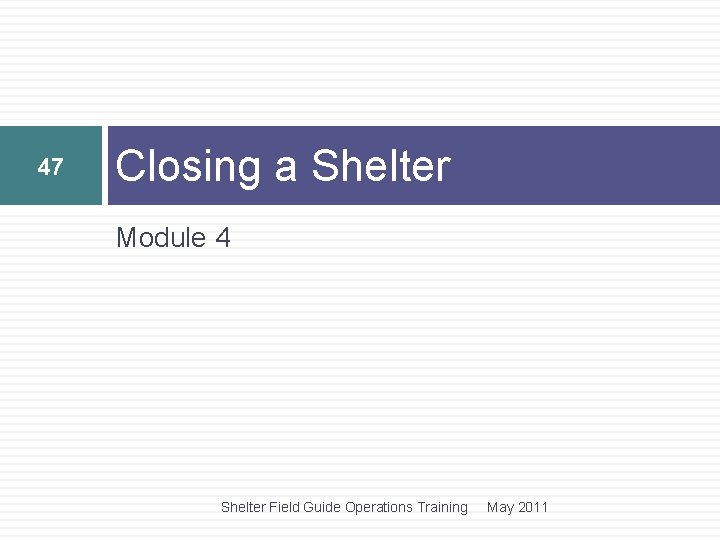 47 Closing a Shelter Module 4 Shelter Field Guide Operations Training May 2011 47 Closing a Shelter Module 4 Shelter Field Guide Operations Training May 2011