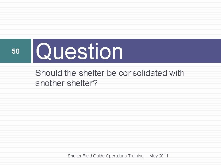 50 Question Should the shelter be consolidated with another shelter? Shelter Field Guide Operations 50 Question Should the shelter be consolidated with another shelter? Shelter Field Guide Operations