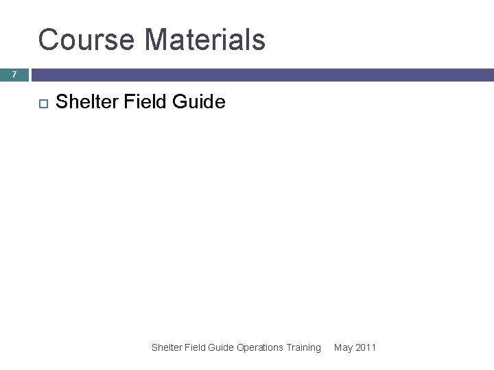 Course Materials 7 Shelter Field Guide Operations Training May 2011 Course Materials 7 Shelter Field Guide Operations Training May 2011