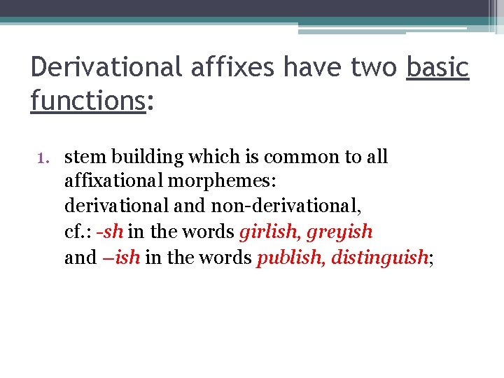 Derivational affixes have two basic functions: 1. stem building which is common to all
