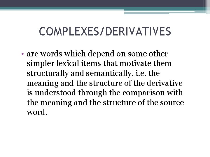 COMPLEXES/DERIVATIVES • are words which depend on some other simpler lexical items that motivate