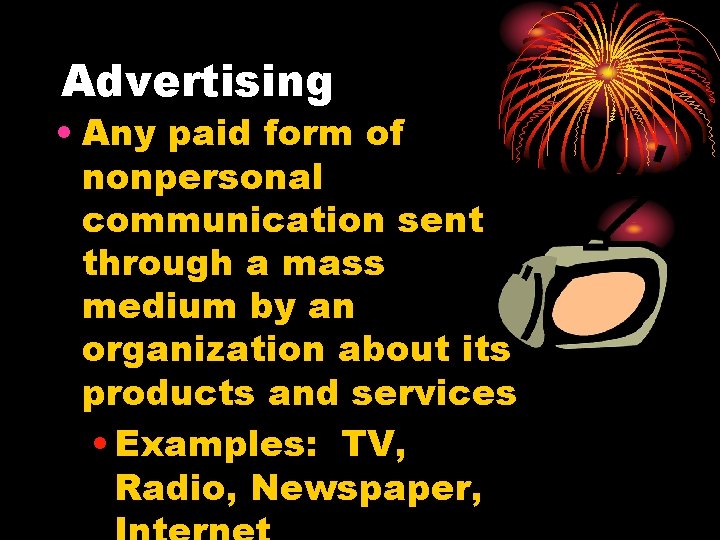 Advertising • Any paid form of nonpersonal communication sent through a mass medium by