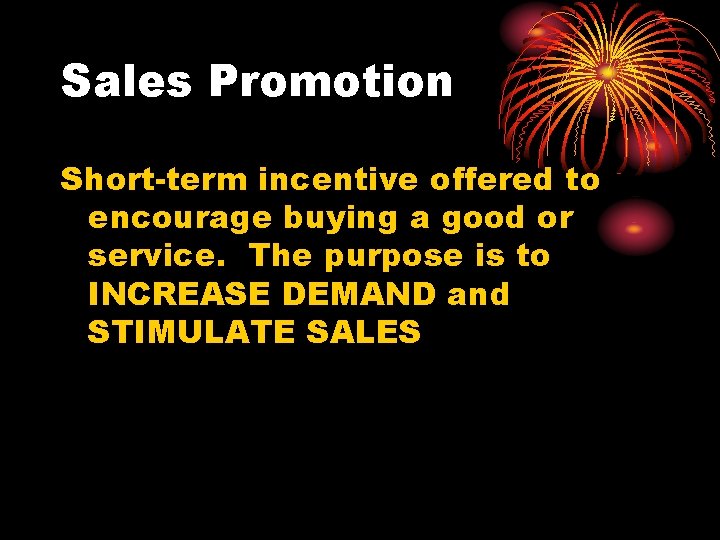 Sales Promotion Short-term incentive offered to encourage buying a good or service. The purpose