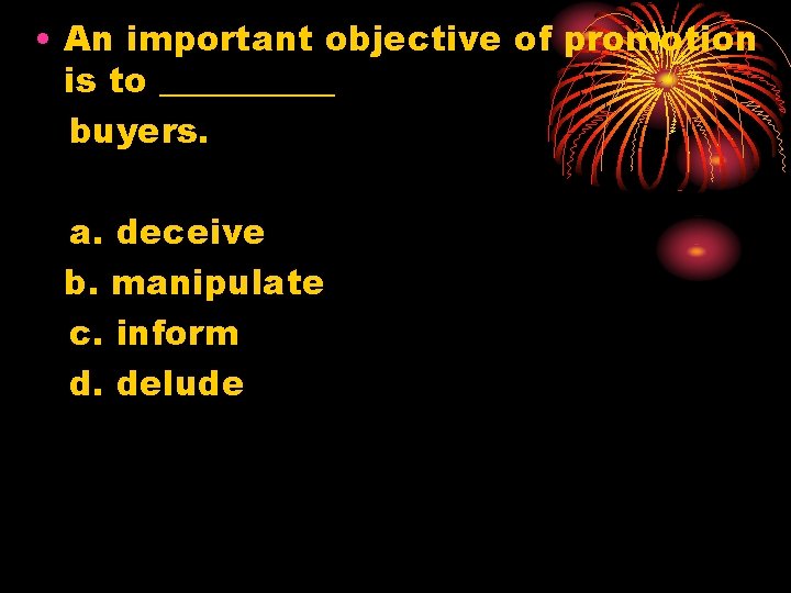  • An important objective of promotion is to _____ buyers. a. deceive b.