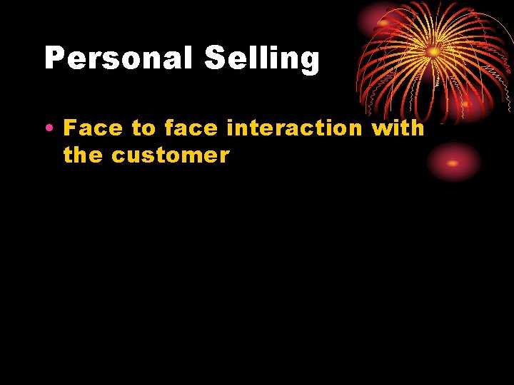 Personal Selling • Face to face interaction with the customer 