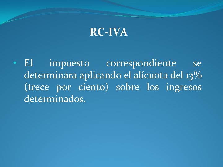 RC-IVA • El impuesto correspondiente se determinara aplicando el alícuota del 13% (trece por