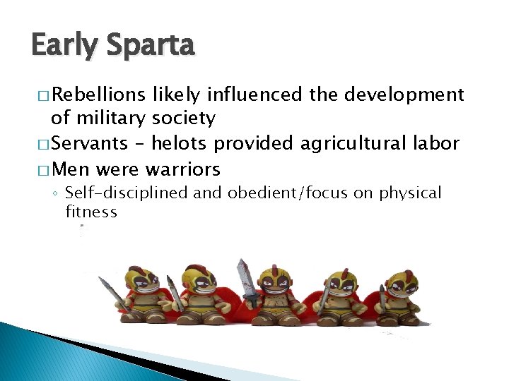 Early Sparta � Rebellions likely influenced the development of military society � Servants –