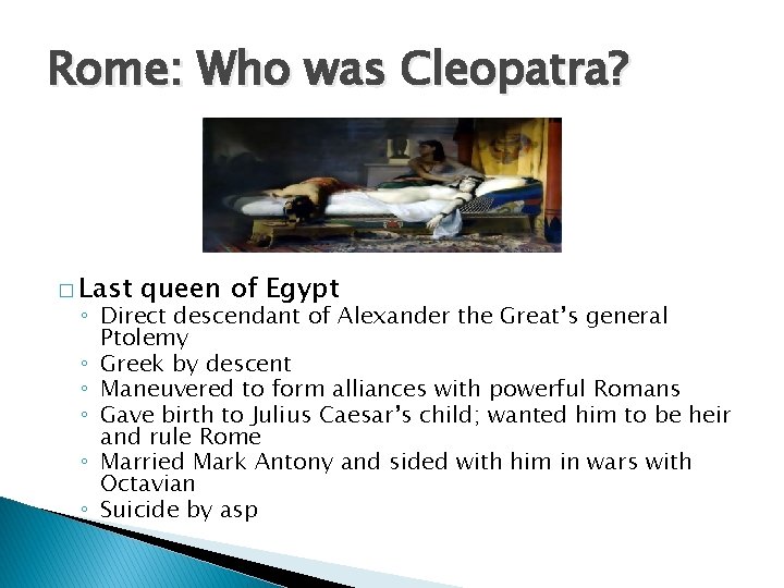 Rome: Who was Cleopatra? � Last queen of Egypt ◦ Direct descendant of Alexander