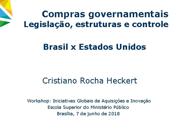 Compras governamentais Legislação, estruturas e controle Brasil x Estados Unidos Cristiano Rocha Heckert Workshop: