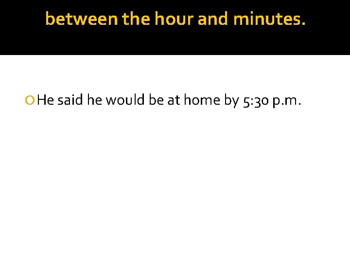 between the hour and minutes. He said he would be at home by 5:
