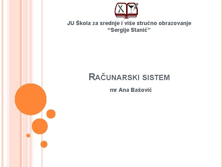 JU Škola za srednje i više stručno obrazovanje “Sergije Stanić” RAČUNARSKI SISTEM mr Ana