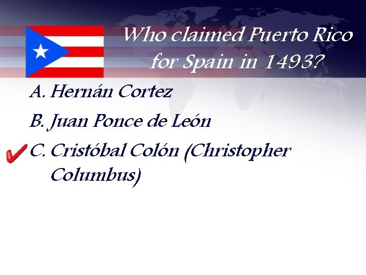 Who claimed Puerto Rico for Spain in 1493? A. Hernán Cortez B. Juan Ponce