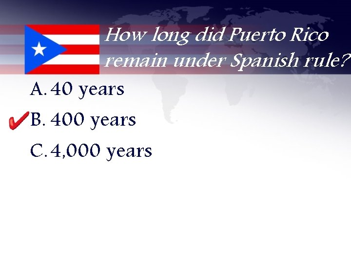 How long did Puerto Rico remain under Spanish rule? A. 40 years B. 400