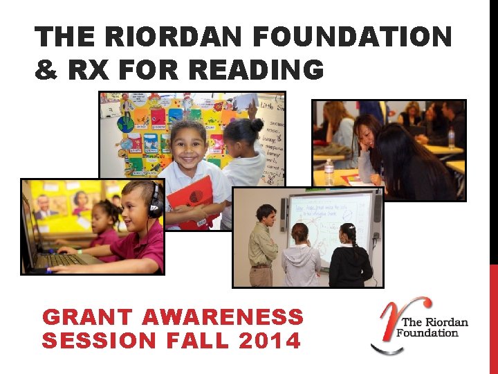 THE RIORDAN FOUNDATION & RX FOR READING GRANT AWARENESS SESSION FALL 2014 THE RIORDAN FOUNDATION & RX FOR READING GRANT AWARENESS SESSION FALL 2014