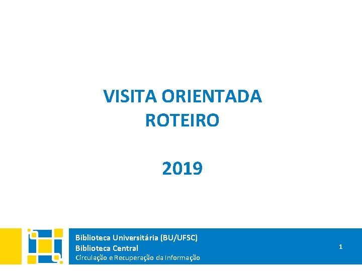 VISITA ORIENTADA ROTEIRO 2019 Biblioteca Universitária (BU/UFSC) Biblioteca Central Circulação e Recuperação da Informação
