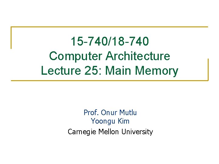 15 -740/18 -740 Computer Architecture Lecture 25: Main Memory Prof. Onur Mutlu Yoongu Kim