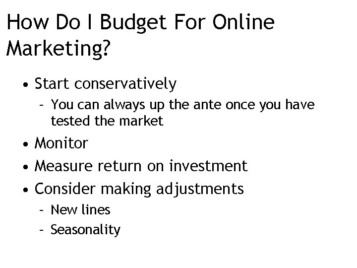 How Do I Budget For Online Marketing? • Start conservatively – You can always