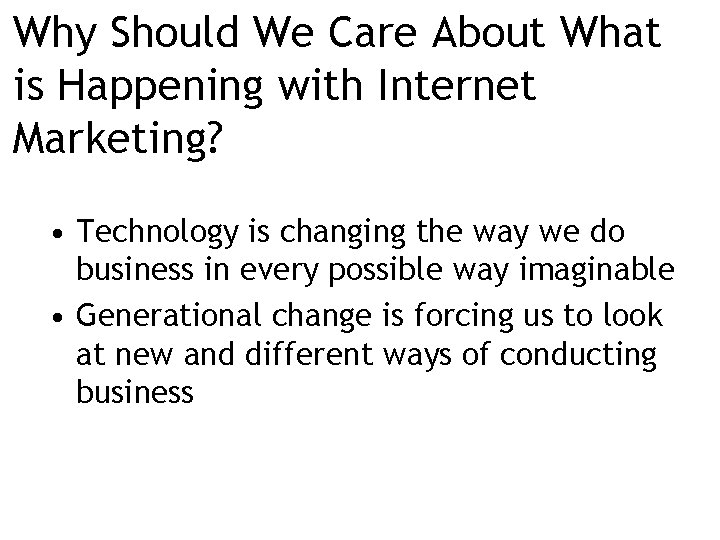 Why Should We Care About What is Happening with Internet Marketing? • Technology is