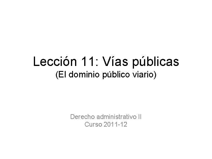 Lección 11: Vías públicas (El dominio público viario) Derecho administrativo II Curso 2011 -12