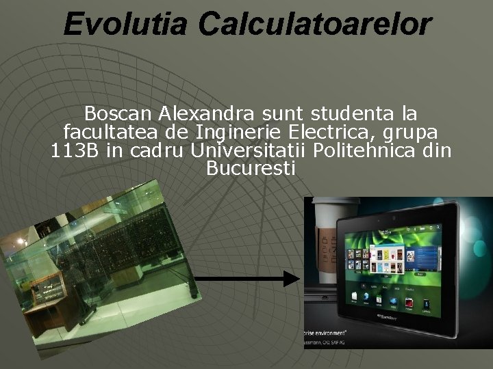 Evolutia Calculatoarelor Boscan Alexandra sunt studenta la facultatea de Inginerie Electrica, grupa 113 B