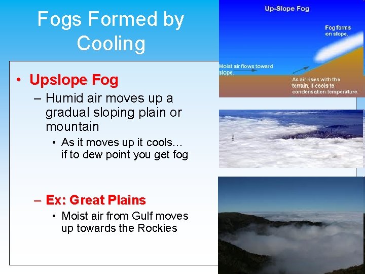 Fogs Formed by Cooling • Upslope Fog – Humid air moves up a gradual