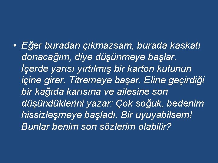  • Eğer buradan çıkmazsam, burada kaskatı donacağım, diye düşünmeye başlar. İçerde yarısı yırtılmış