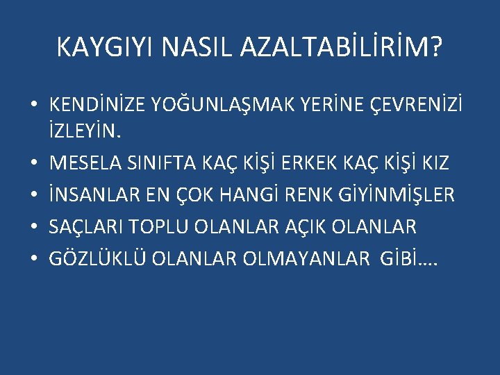 KAYGIYI NASIL AZALTABİLİRİM? • KENDİNİZE YOĞUNLAŞMAK YERİNE ÇEVRENİZİ İZLEYİN. • MESELA SINIFTA KAÇ KİŞİ