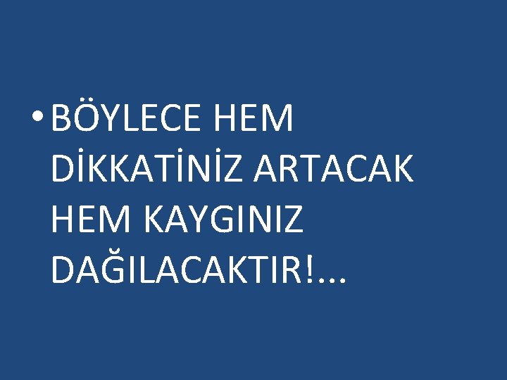  • BÖYLECE HEM DİKKATİNİZ ARTACAK HEM KAYGINIZ DAĞILACAKTIR!. . . 