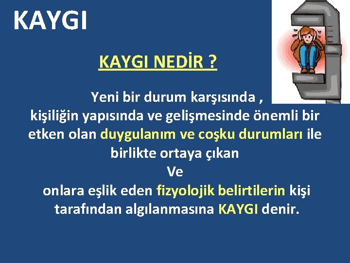 KAYGI NEDİR ? Yeni bir durum karşısında , kişiliğin yapısında ve gelişmesinde önemli bir