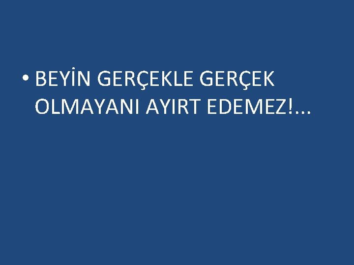  • BEYİN GERÇEKLE GERÇEK OLMAYANI AYIRT EDEMEZ!. . . 