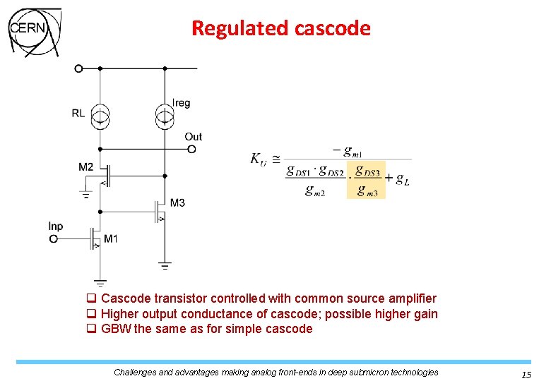 Regulated cascode q Cascode transistor controlled with common source amplifier q Higher output conductance Regulated cascode q Cascode transistor controlled with common source amplifier q Higher output conductance