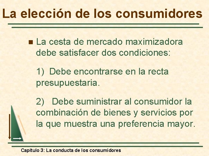 La elección de los consumidores n La cesta de mercado maximizadora debe satisfacer dos