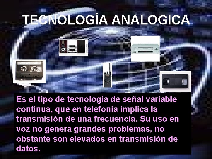 TECNOLOGÍA ANALOGICA Es el tipo de tecnología de señal variable continua, que en telefonía