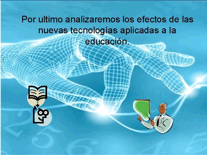 Por ultimo analizaremos los efectos de las nuevas tecnologías aplicadas a la educación. 