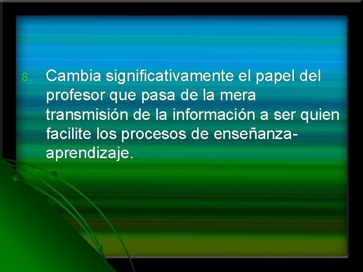 8. Cambia significativamente el papel del profesor que pasa de la mera transmisión de