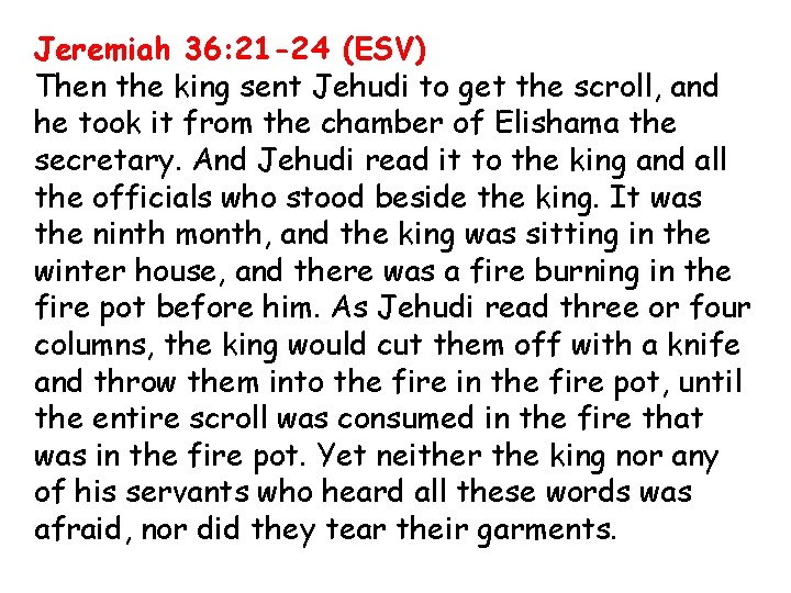 Jeremiah 36: 21 -24 (ESV) Then the king sent Jehudi to get the scroll,