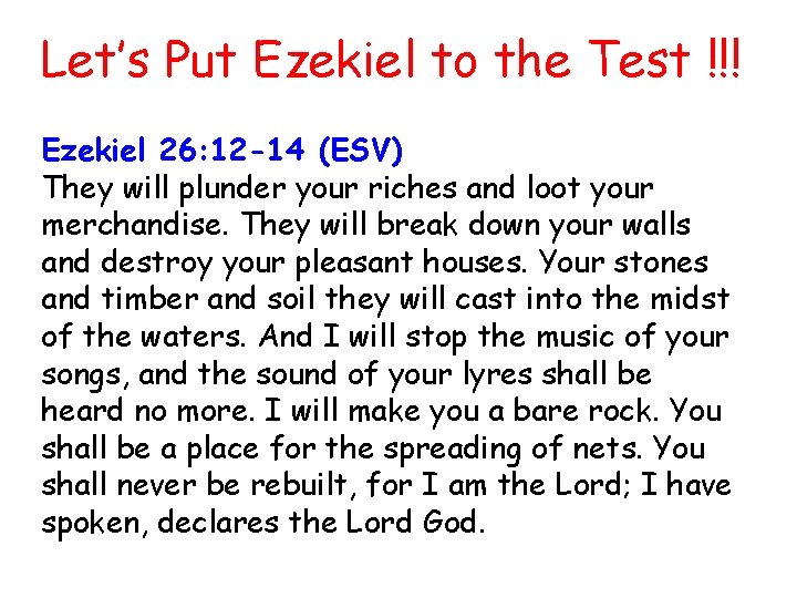 Let’s Put Ezekiel to the Test !!! Ezekiel 26: 12 -14 (ESV) They will