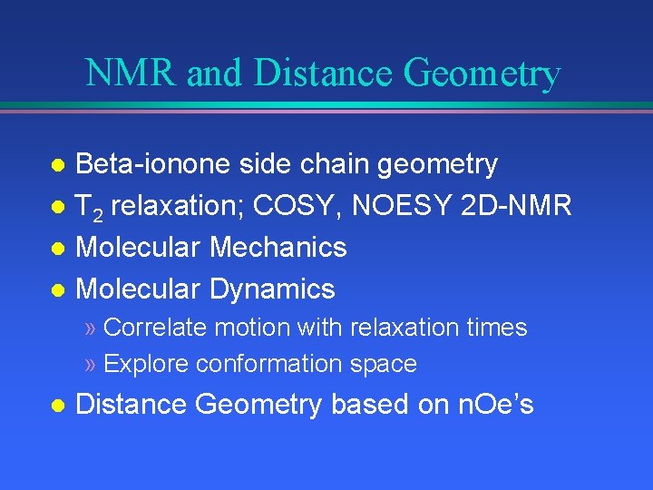 NMR and Distance Geometry Beta-ionone side chain geometry l T 2 relaxation; COSY, NOESY
