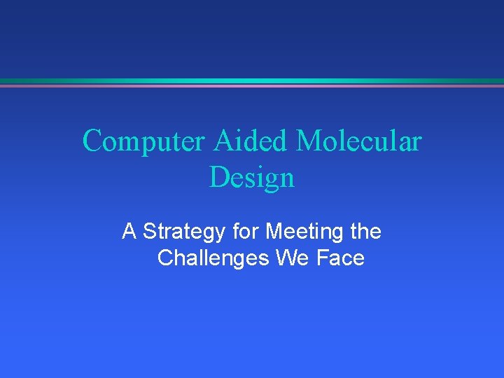 Computer Aided Molecular Design A Strategy for Meeting the Challenges We Face 