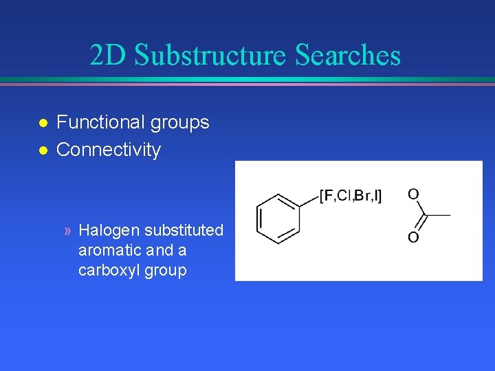 2 D Substructure Searches l l Functional groups Connectivity » Halogen substituted aromatic and