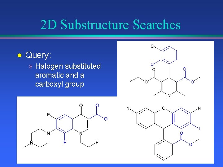 2 D Substructure Searches l Query: » Halogen substituted aromatic and a carboxyl group