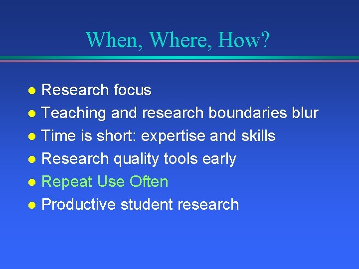 When, Where, How? Research focus l Teaching and research boundaries blur l Time is