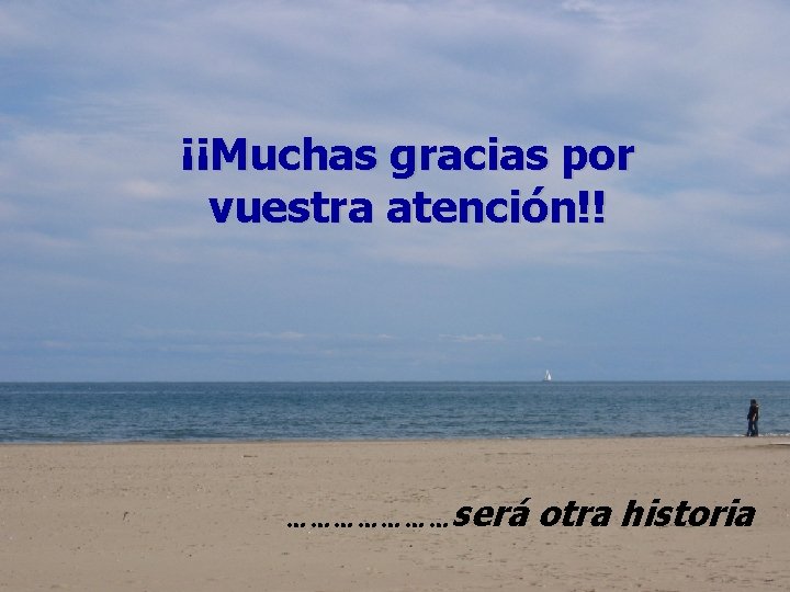 ¡¡Muchas gracias por vuestra atención!! …………………será otra historia 