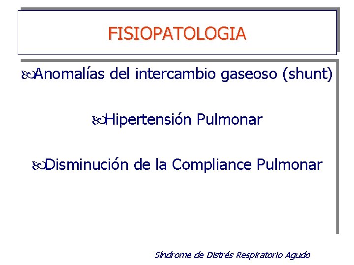 FISIOPATOLOGIA Anomalías del intercambio gaseoso (shunt) Hipertensión Pulmonar Disminución de la Compliance Pulmonar Síndrome